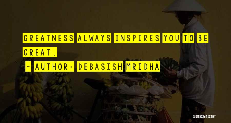 Debasish Mridha Quotes: Greatness Always Inspires You To Be Great.