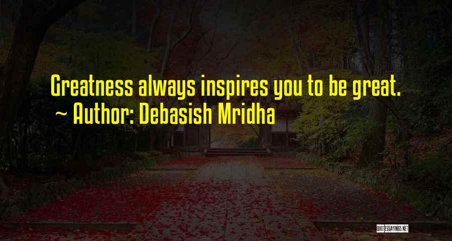 Debasish Mridha Quotes: Greatness Always Inspires You To Be Great.