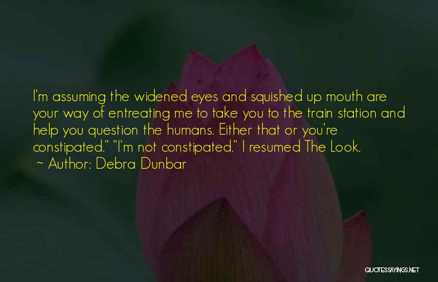 Debra Dunbar Quotes: I'm Assuming The Widened Eyes And Squished Up Mouth Are Your Way Of Entreating Me To Take You To The