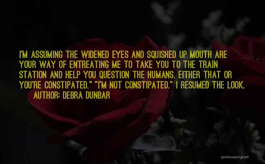 Debra Dunbar Quotes: I'm Assuming The Widened Eyes And Squished Up Mouth Are Your Way Of Entreating Me To Take You To The