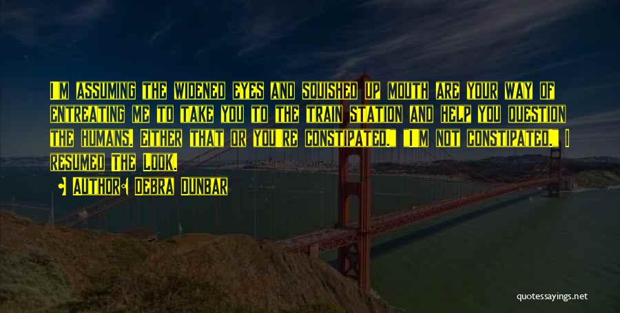 Debra Dunbar Quotes: I'm Assuming The Widened Eyes And Squished Up Mouth Are Your Way Of Entreating Me To Take You To The