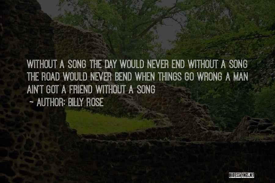 Billy Rose Quotes: Without A Song The Day Would Never End Without A Song The Road Would Never Bend When Things Go Wrong