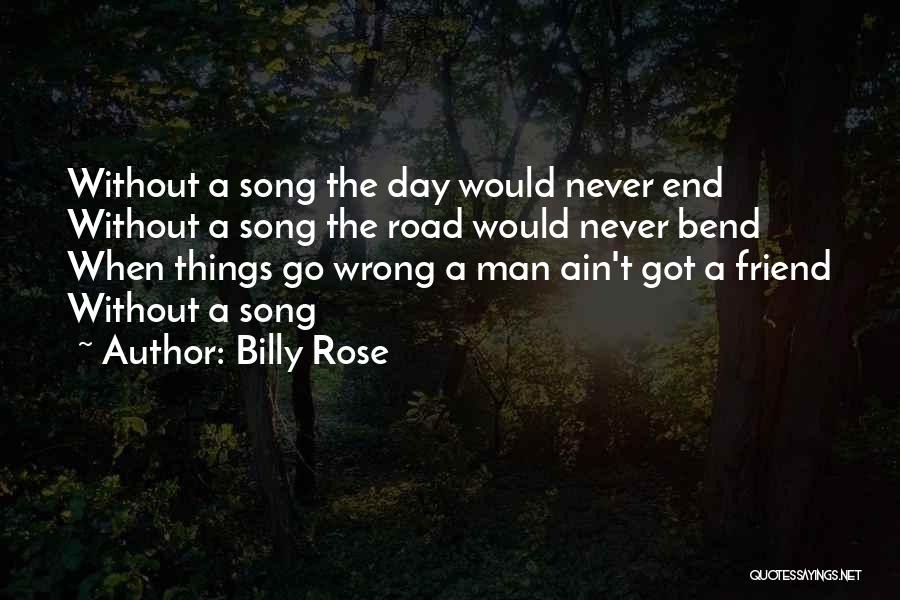 Billy Rose Quotes: Without A Song The Day Would Never End Without A Song The Road Would Never Bend When Things Go Wrong
