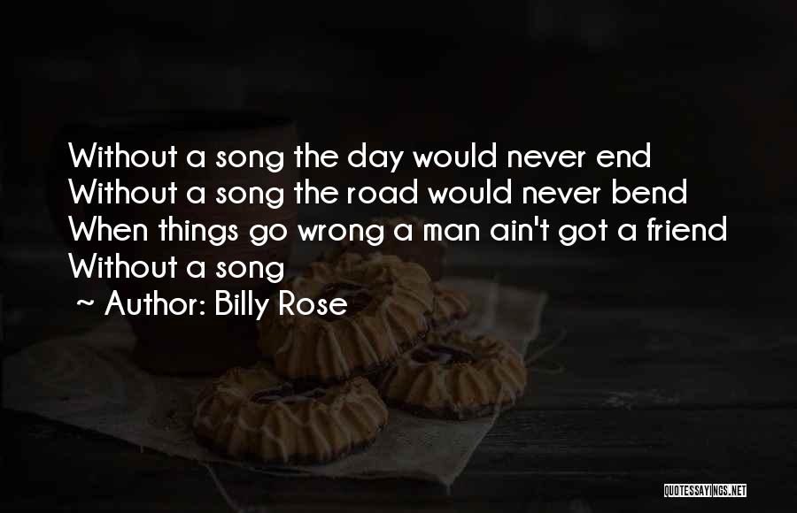 Billy Rose Quotes: Without A Song The Day Would Never End Without A Song The Road Would Never Bend When Things Go Wrong
