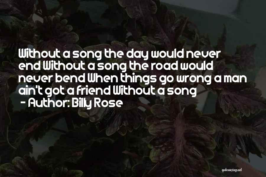 Billy Rose Quotes: Without A Song The Day Would Never End Without A Song The Road Would Never Bend When Things Go Wrong