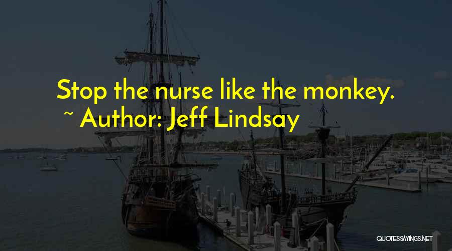 Jeff Lindsay Quotes: Stop The Nurse Like The Monkey.