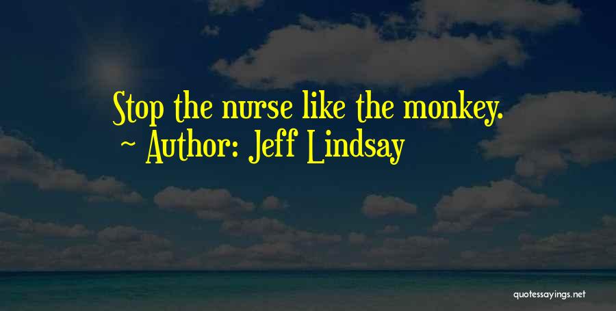 Jeff Lindsay Quotes: Stop The Nurse Like The Monkey.