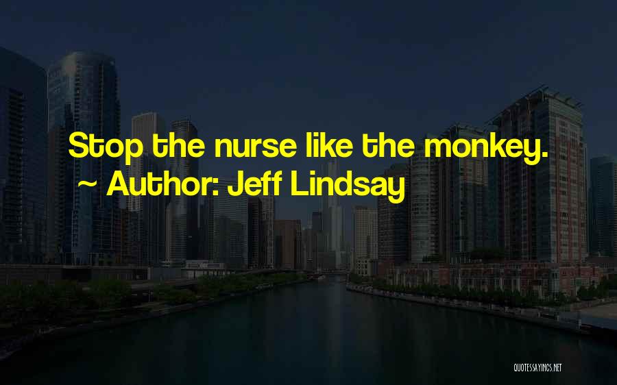 Jeff Lindsay Quotes: Stop The Nurse Like The Monkey.