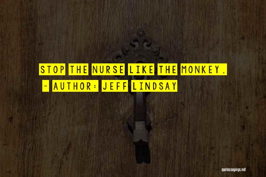 Jeff Lindsay Quotes: Stop The Nurse Like The Monkey.
