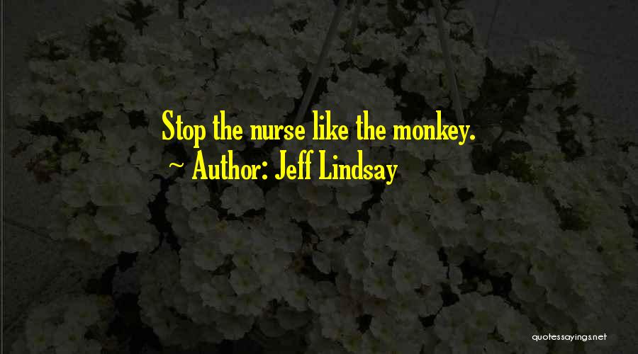 Jeff Lindsay Quotes: Stop The Nurse Like The Monkey.