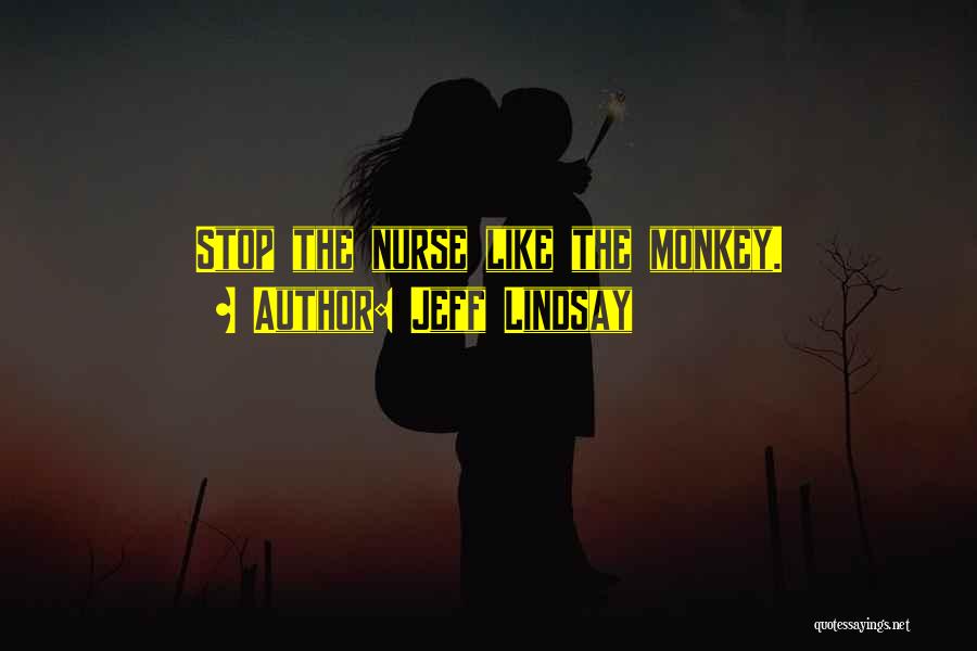 Jeff Lindsay Quotes: Stop The Nurse Like The Monkey.