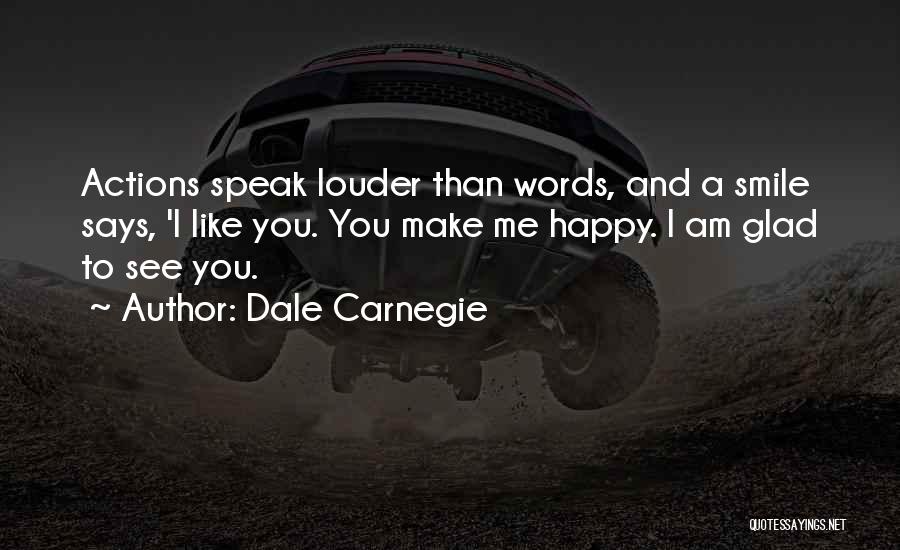 Dale Carnegie Quotes: Actions Speak Louder Than Words, And A Smile Says, 'i Like You. You Make Me Happy. I Am Glad To