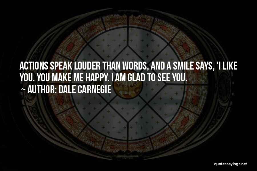 Dale Carnegie Quotes: Actions Speak Louder Than Words, And A Smile Says, 'i Like You. You Make Me Happy. I Am Glad To