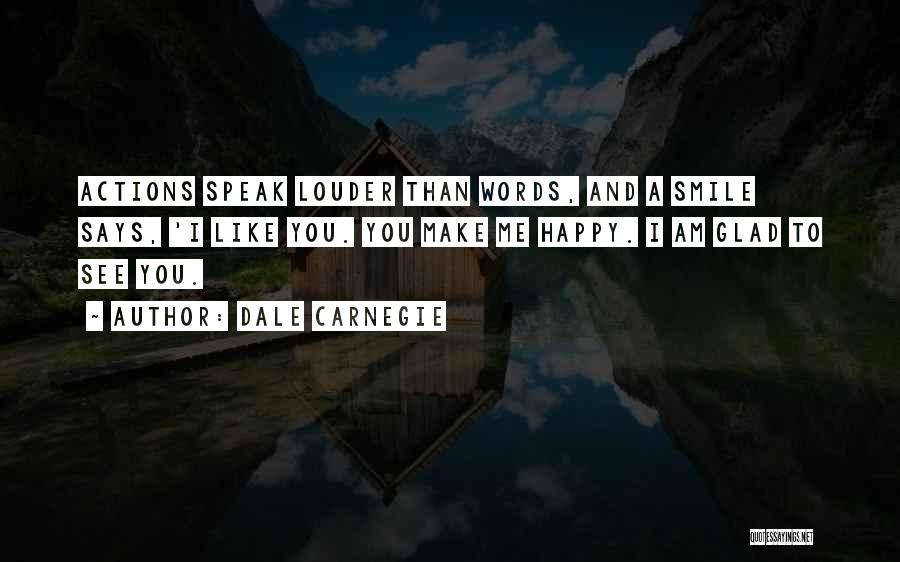 Dale Carnegie Quotes: Actions Speak Louder Than Words, And A Smile Says, 'i Like You. You Make Me Happy. I Am Glad To