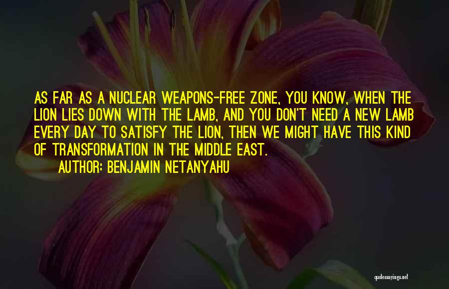 Benjamin Netanyahu Quotes: As Far As A Nuclear Weapons-free Zone, You Know, When The Lion Lies Down With The Lamb, And You Don't