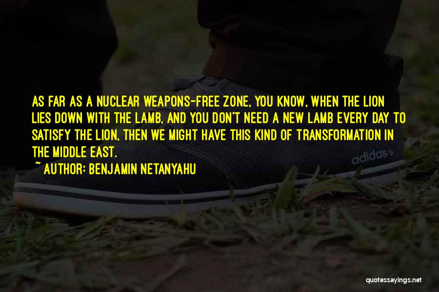 Benjamin Netanyahu Quotes: As Far As A Nuclear Weapons-free Zone, You Know, When The Lion Lies Down With The Lamb, And You Don't