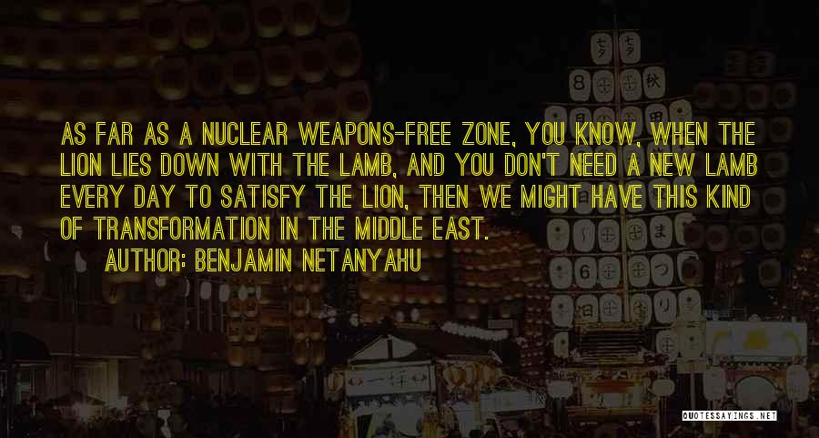 Benjamin Netanyahu Quotes: As Far As A Nuclear Weapons-free Zone, You Know, When The Lion Lies Down With The Lamb, And You Don't