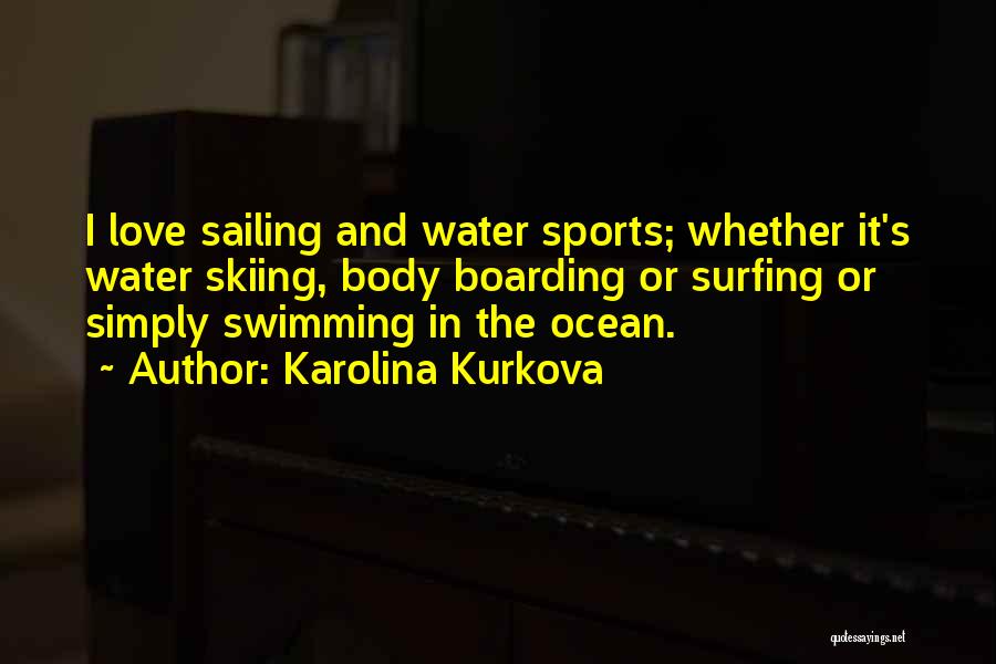 Karolina Kurkova Quotes: I Love Sailing And Water Sports; Whether It's Water Skiing, Body Boarding Or Surfing Or Simply Swimming In The Ocean.
