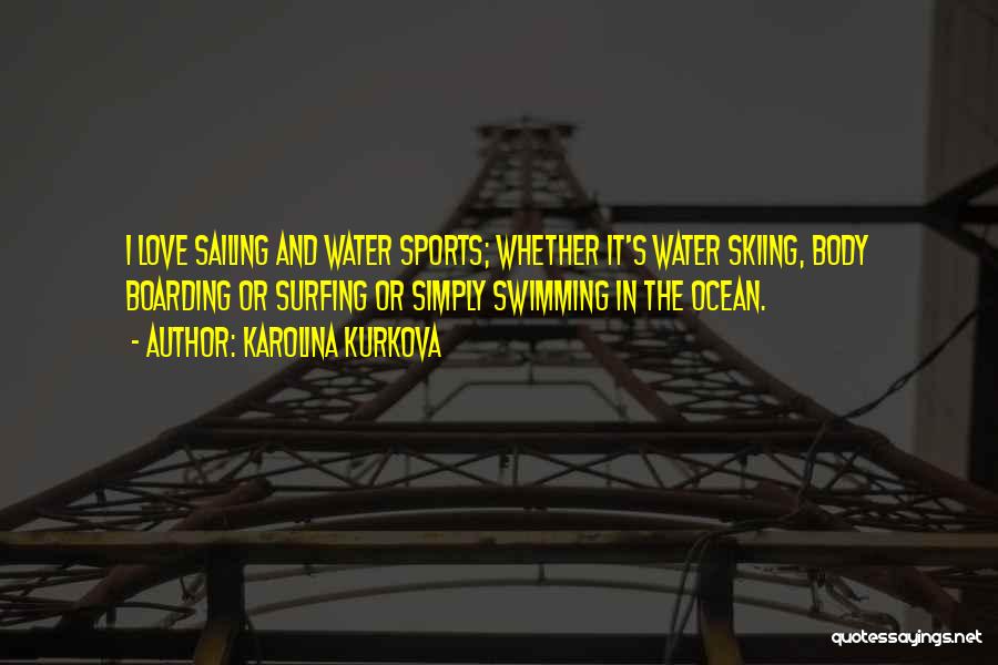 Karolina Kurkova Quotes: I Love Sailing And Water Sports; Whether It's Water Skiing, Body Boarding Or Surfing Or Simply Swimming In The Ocean.