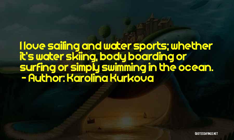 Karolina Kurkova Quotes: I Love Sailing And Water Sports; Whether It's Water Skiing, Body Boarding Or Surfing Or Simply Swimming In The Ocean.