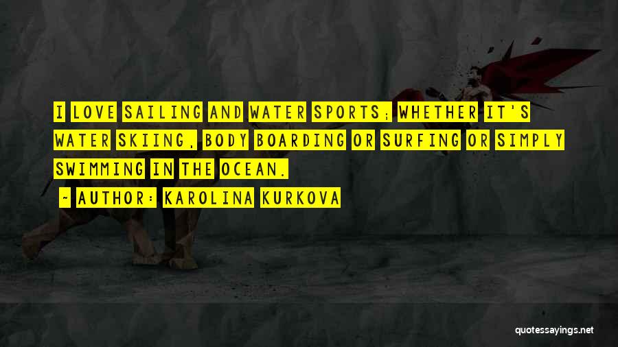 Karolina Kurkova Quotes: I Love Sailing And Water Sports; Whether It's Water Skiing, Body Boarding Or Surfing Or Simply Swimming In The Ocean.