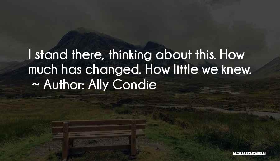 Ally Condie Quotes: I Stand There, Thinking About This. How Much Has Changed. How Little We Knew.