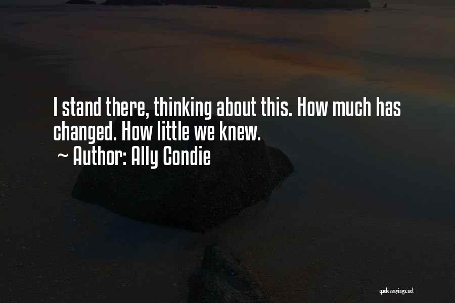Ally Condie Quotes: I Stand There, Thinking About This. How Much Has Changed. How Little We Knew.