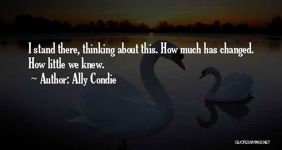 Ally Condie Quotes: I Stand There, Thinking About This. How Much Has Changed. How Little We Knew.