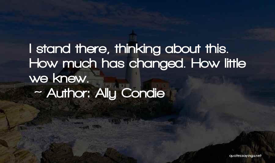 Ally Condie Quotes: I Stand There, Thinking About This. How Much Has Changed. How Little We Knew.