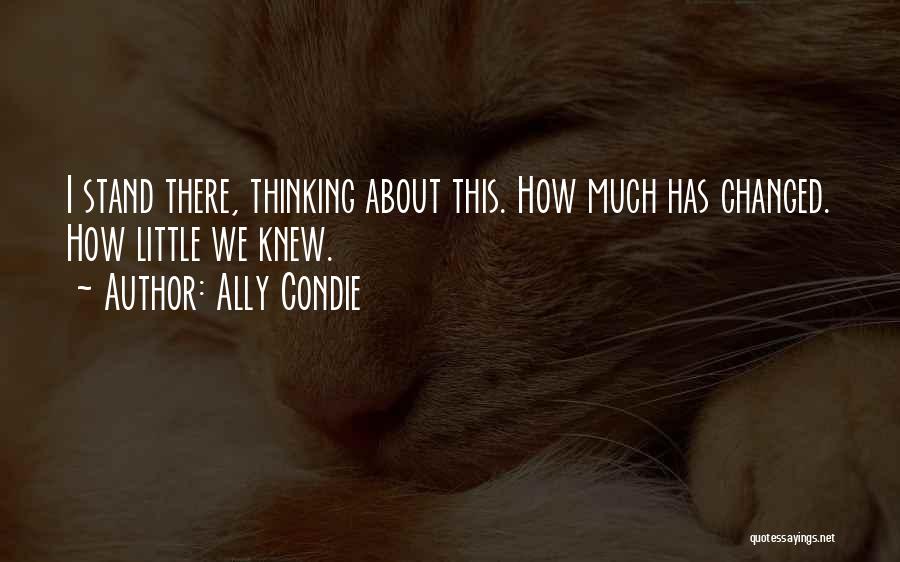 Ally Condie Quotes: I Stand There, Thinking About This. How Much Has Changed. How Little We Knew.