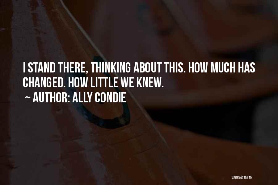 Ally Condie Quotes: I Stand There, Thinking About This. How Much Has Changed. How Little We Knew.