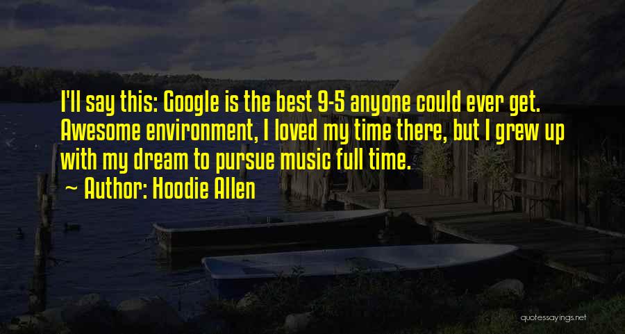 Hoodie Allen Quotes: I'll Say This: Google Is The Best 9-5 Anyone Could Ever Get. Awesome Environment, I Loved My Time There, But