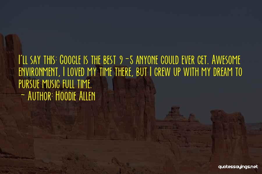 Hoodie Allen Quotes: I'll Say This: Google Is The Best 9-5 Anyone Could Ever Get. Awesome Environment, I Loved My Time There, But