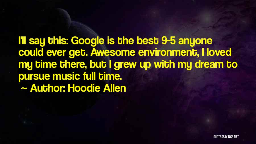 Hoodie Allen Quotes: I'll Say This: Google Is The Best 9-5 Anyone Could Ever Get. Awesome Environment, I Loved My Time There, But