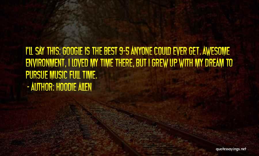 Hoodie Allen Quotes: I'll Say This: Google Is The Best 9-5 Anyone Could Ever Get. Awesome Environment, I Loved My Time There, But