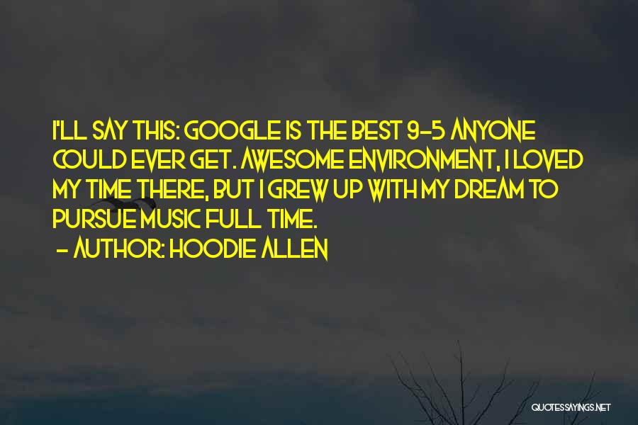 Hoodie Allen Quotes: I'll Say This: Google Is The Best 9-5 Anyone Could Ever Get. Awesome Environment, I Loved My Time There, But