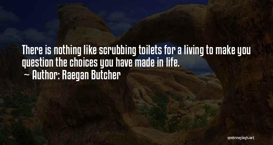 Raegan Butcher Quotes: There Is Nothing Like Scrubbing Toilets For A Living To Make You Question The Choices You Have Made In Life.