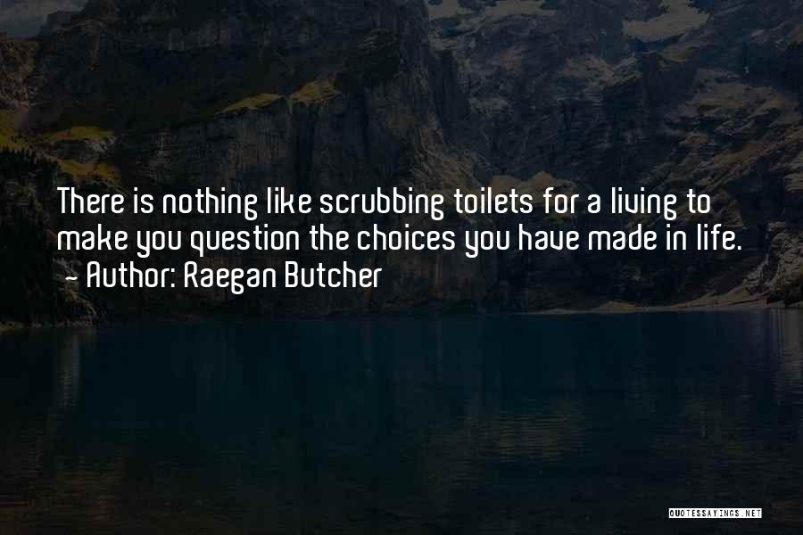 Raegan Butcher Quotes: There Is Nothing Like Scrubbing Toilets For A Living To Make You Question The Choices You Have Made In Life.