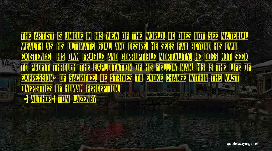 Tom Lazenby Quotes: The Artist Is Unique In His View Of The World. He Does Not See Material Wealth As His Ultimate Goal