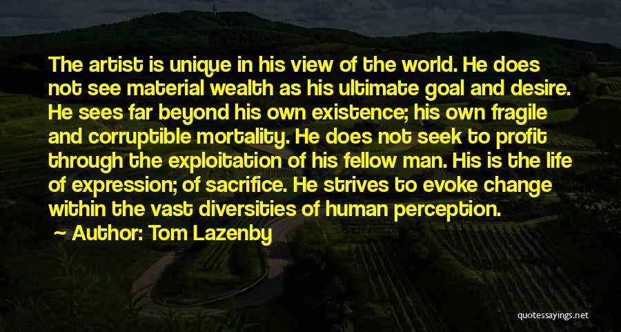 Tom Lazenby Quotes: The Artist Is Unique In His View Of The World. He Does Not See Material Wealth As His Ultimate Goal