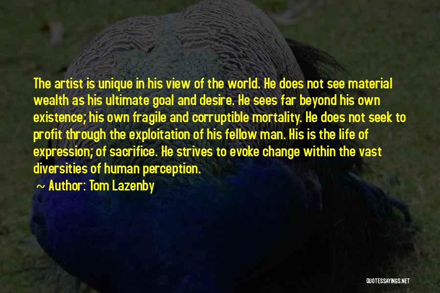 Tom Lazenby Quotes: The Artist Is Unique In His View Of The World. He Does Not See Material Wealth As His Ultimate Goal