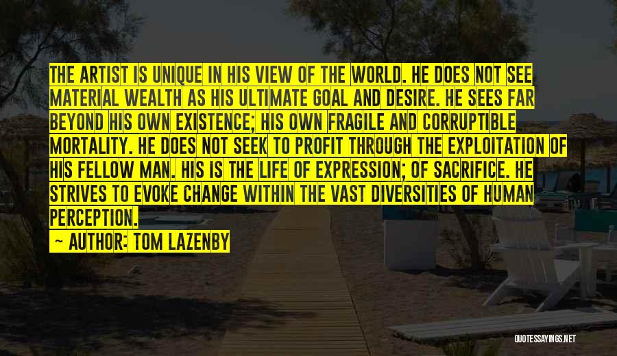 Tom Lazenby Quotes: The Artist Is Unique In His View Of The World. He Does Not See Material Wealth As His Ultimate Goal