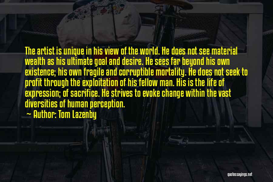 Tom Lazenby Quotes: The Artist Is Unique In His View Of The World. He Does Not See Material Wealth As His Ultimate Goal