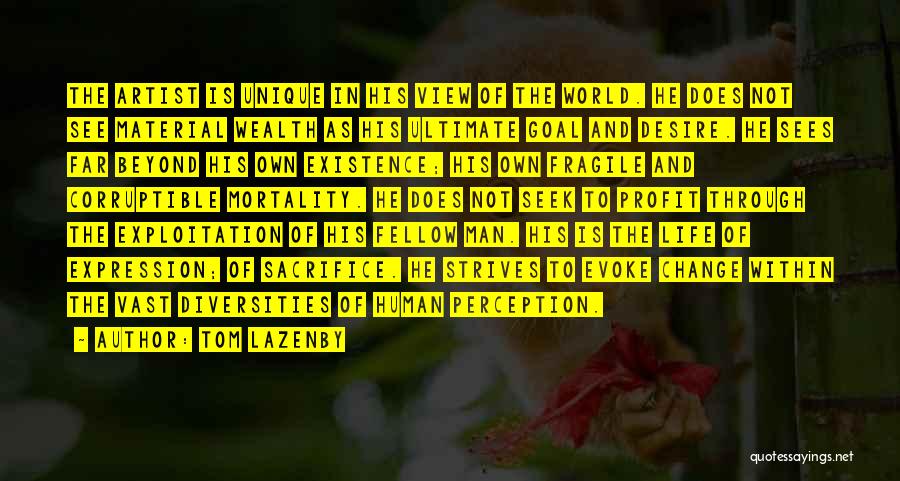 Tom Lazenby Quotes: The Artist Is Unique In His View Of The World. He Does Not See Material Wealth As His Ultimate Goal