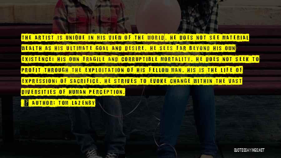 Tom Lazenby Quotes: The Artist Is Unique In His View Of The World. He Does Not See Material Wealth As His Ultimate Goal