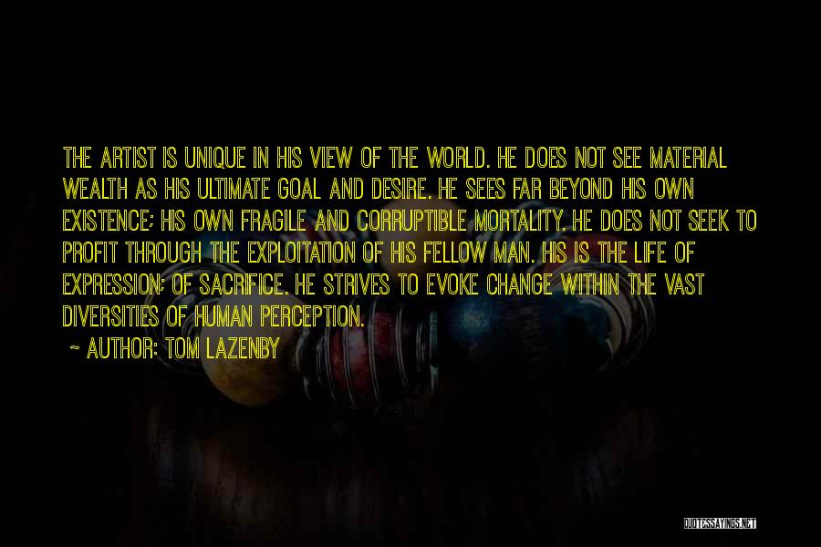 Tom Lazenby Quotes: The Artist Is Unique In His View Of The World. He Does Not See Material Wealth As His Ultimate Goal