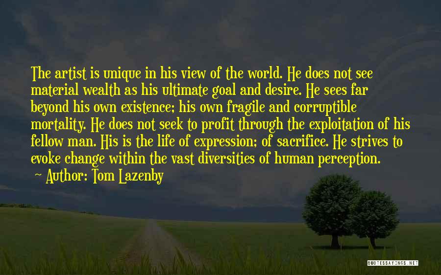 Tom Lazenby Quotes: The Artist Is Unique In His View Of The World. He Does Not See Material Wealth As His Ultimate Goal