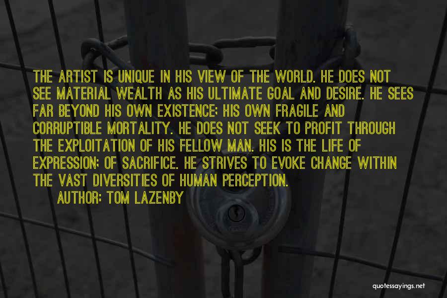 Tom Lazenby Quotes: The Artist Is Unique In His View Of The World. He Does Not See Material Wealth As His Ultimate Goal