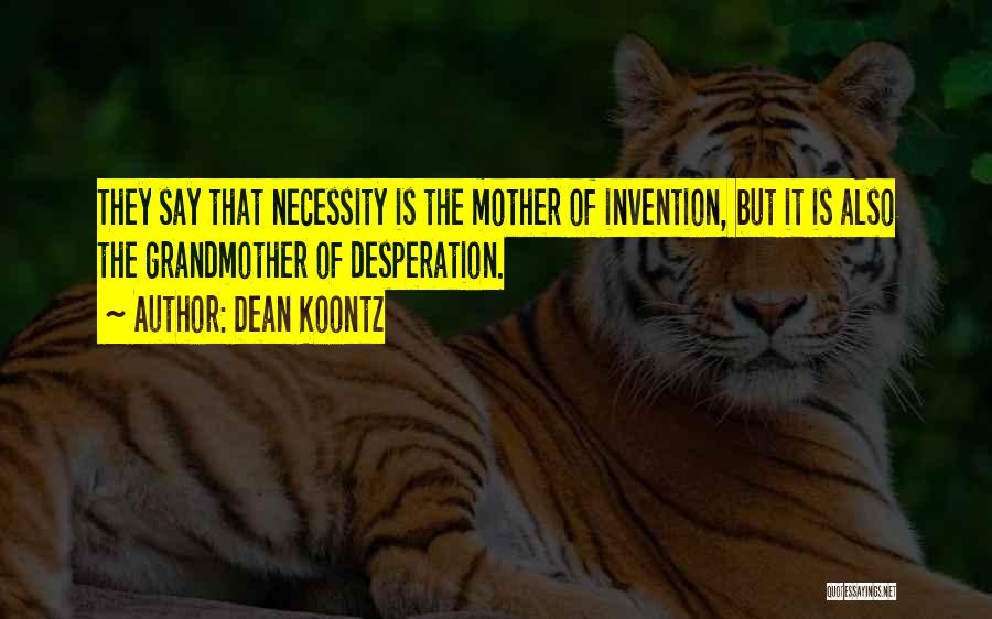 Dean Koontz Quotes: They Say That Necessity Is The Mother Of Invention, But It Is Also The Grandmother Of Desperation.