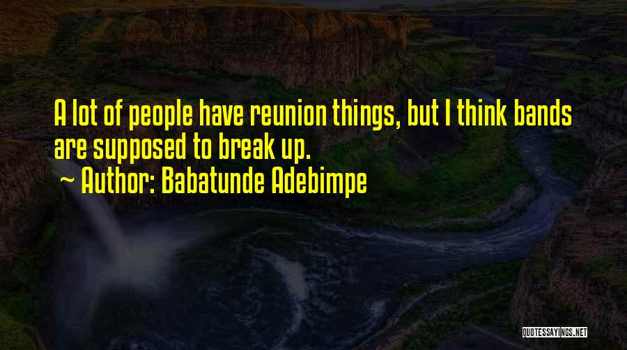 Babatunde Adebimpe Quotes: A Lot Of People Have Reunion Things, But I Think Bands Are Supposed To Break Up.